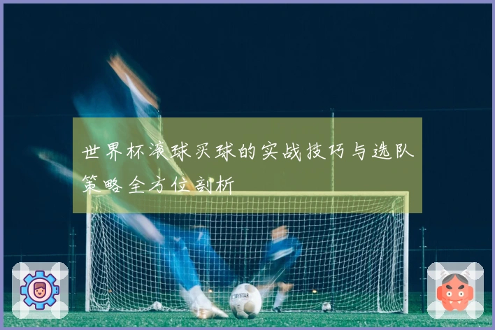 世界杯滚球买球的实战技巧与选队策略全方位剖析