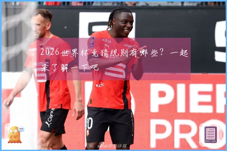 2026世界杯竞猜规则有哪些？一起来了解一下吧
