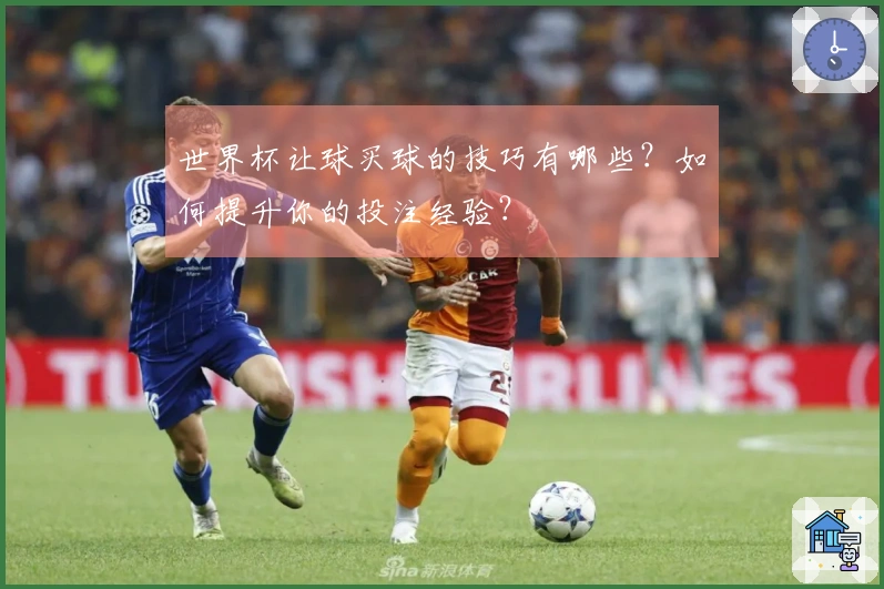 世界杯让球买球的技巧有哪些？如何提升你的投注经验？