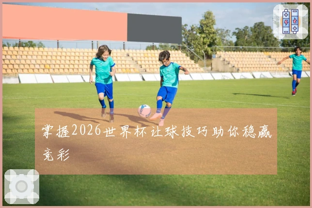 掌握2026世界杯让球技巧助你稳赢竞彩