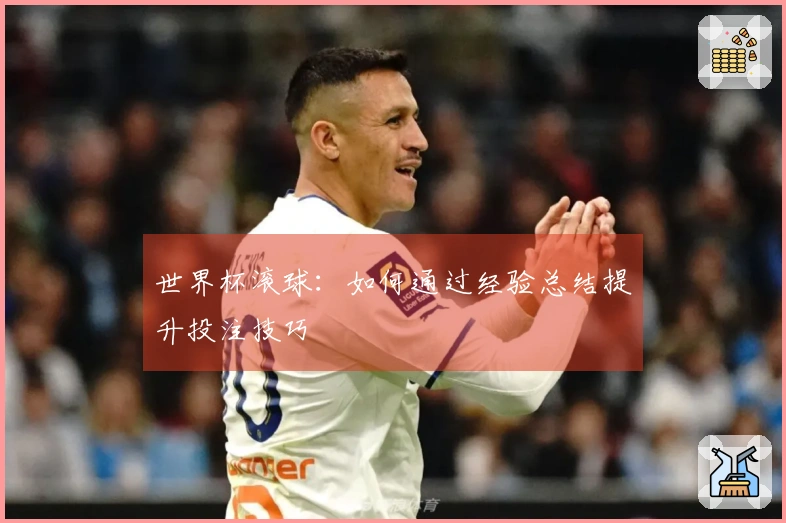 世界杯滚球：如何通过经验总结提升投注技巧