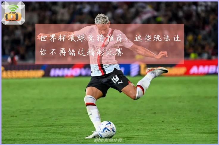 世界杯滚球竞猜推荐，这些玩法让你不再错过精彩比赛