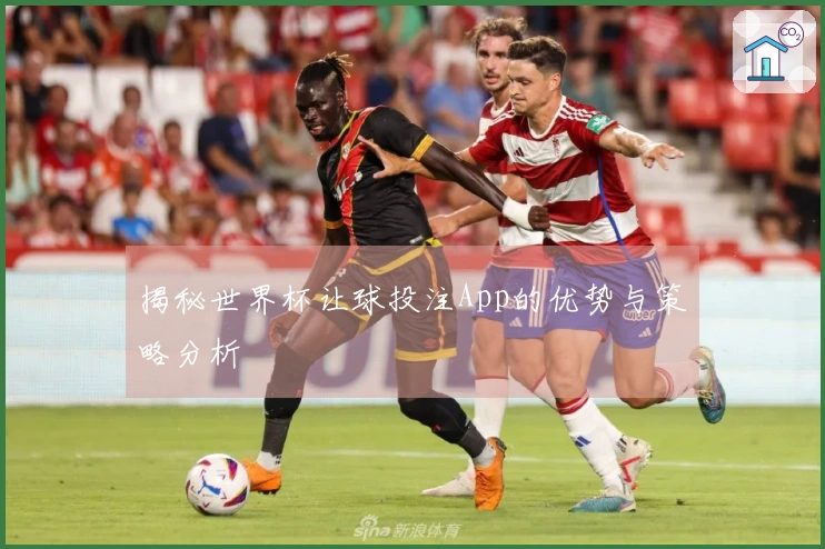 揭秘世界杯让球投注App的优势与策略分析