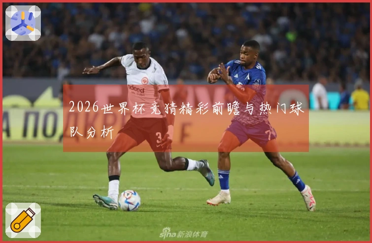2026世界杯竞猜精彩前瞻与热门球队分析
