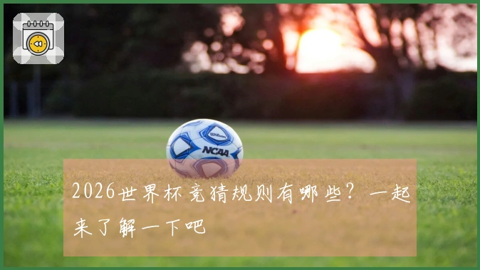 2026世界杯竞猜规则有哪些？一起来了解一下吧