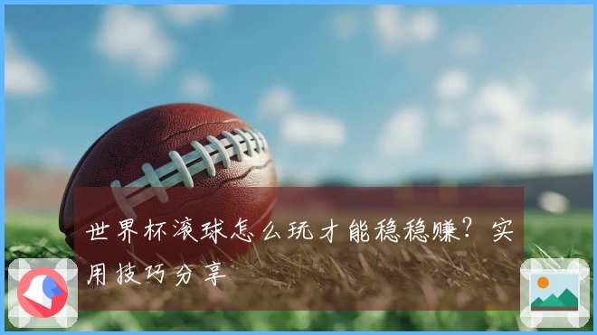 世界杯滚球怎么玩才能稳稳赚？实用技巧分享