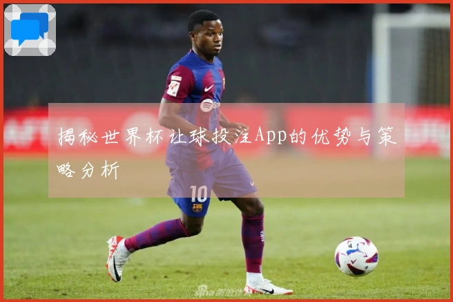 揭秘世界杯让球投注App的优势与策略分析