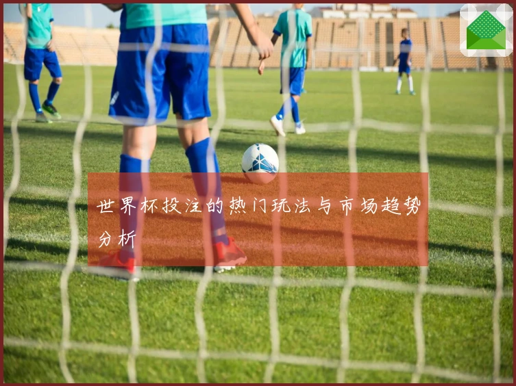 世界杯投注的热门玩法与市场趋势分析