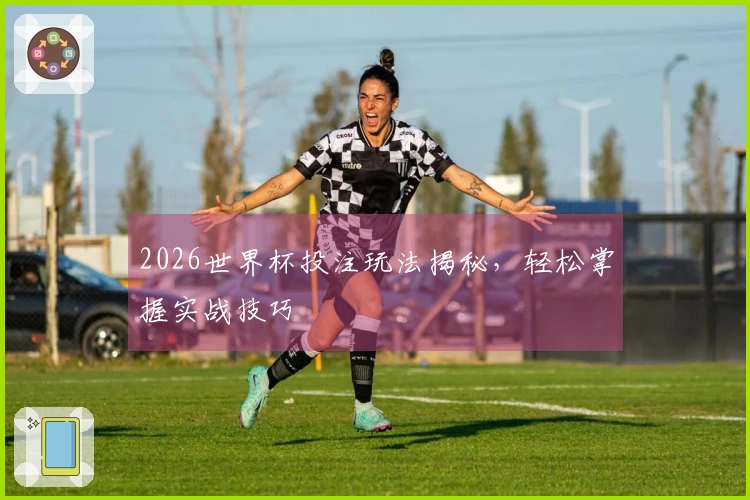 2026世界杯投注玩法揭秘，轻松掌握实战技巧